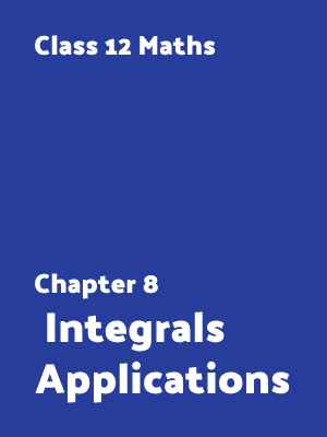 Chapter 8 : Integrals Applications